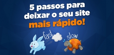 5 passos para deixar o seu site mais rápido